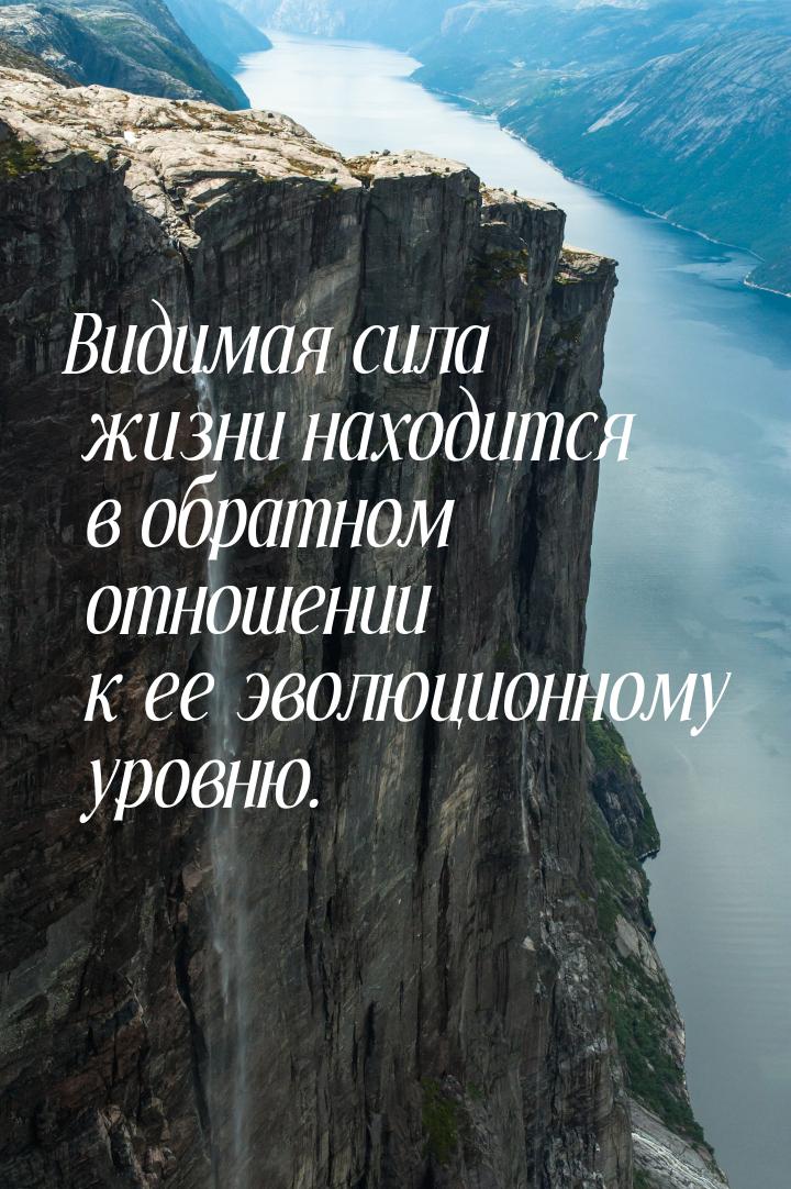 Видимая сила жизни находится в обратном отношении к ее эволюционному уровню.