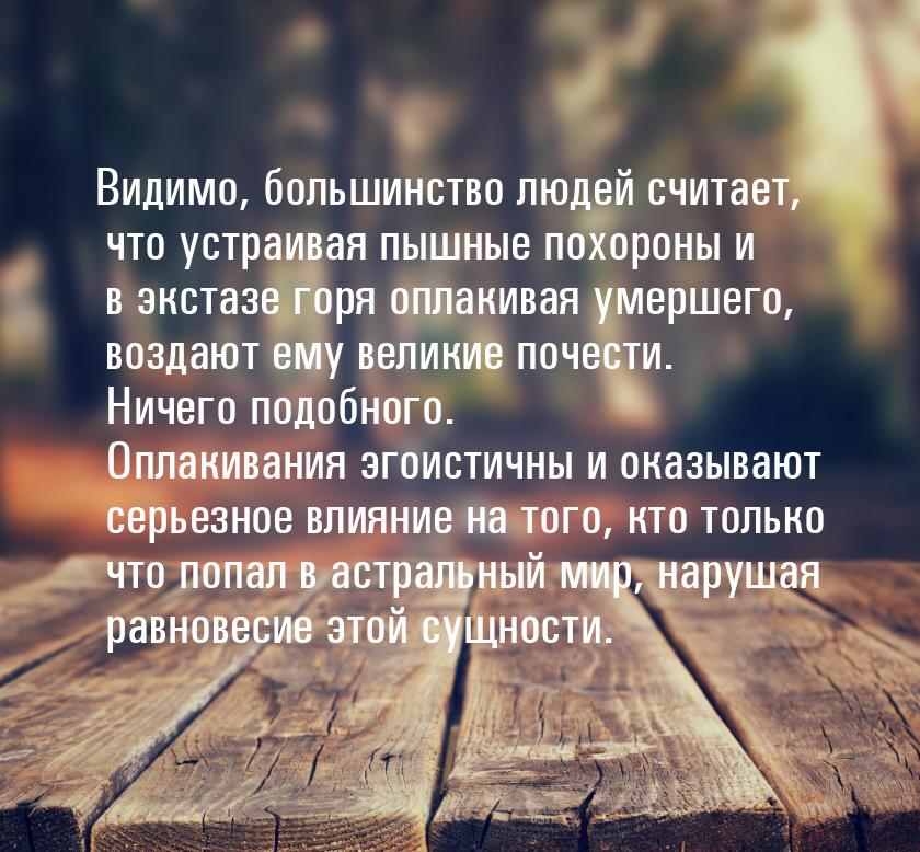 Видимо, большинство людей считает, что устраивая пышные похороны и в экстазе горя оплакива