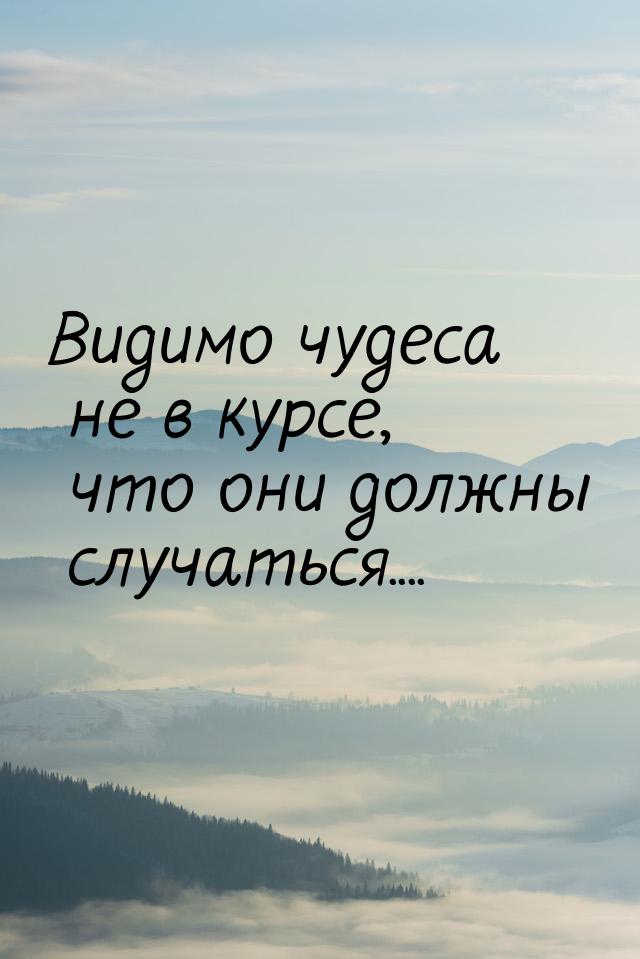 Видимо чудеса не в курсе, что они должны случаться....