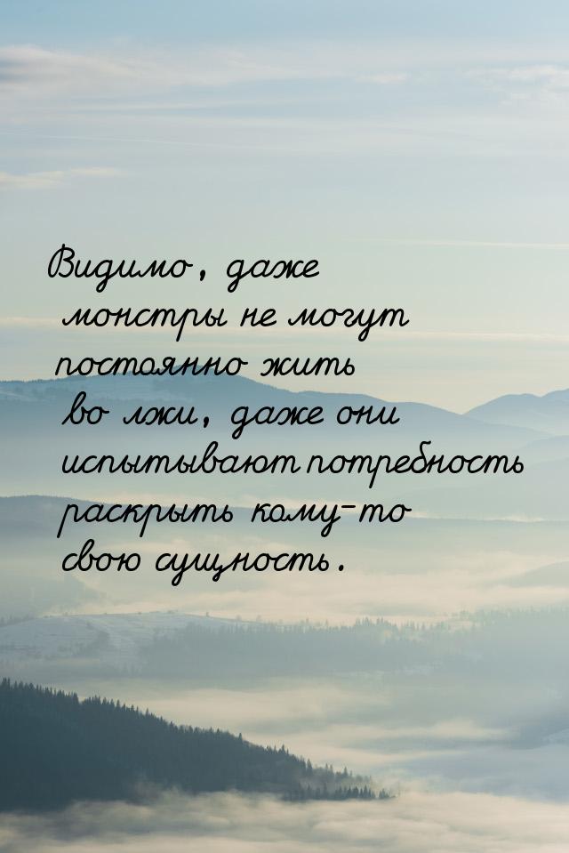 Видимо, даже монстры не могут постоянно жить во лжи, даже они испытывают потребность раскр