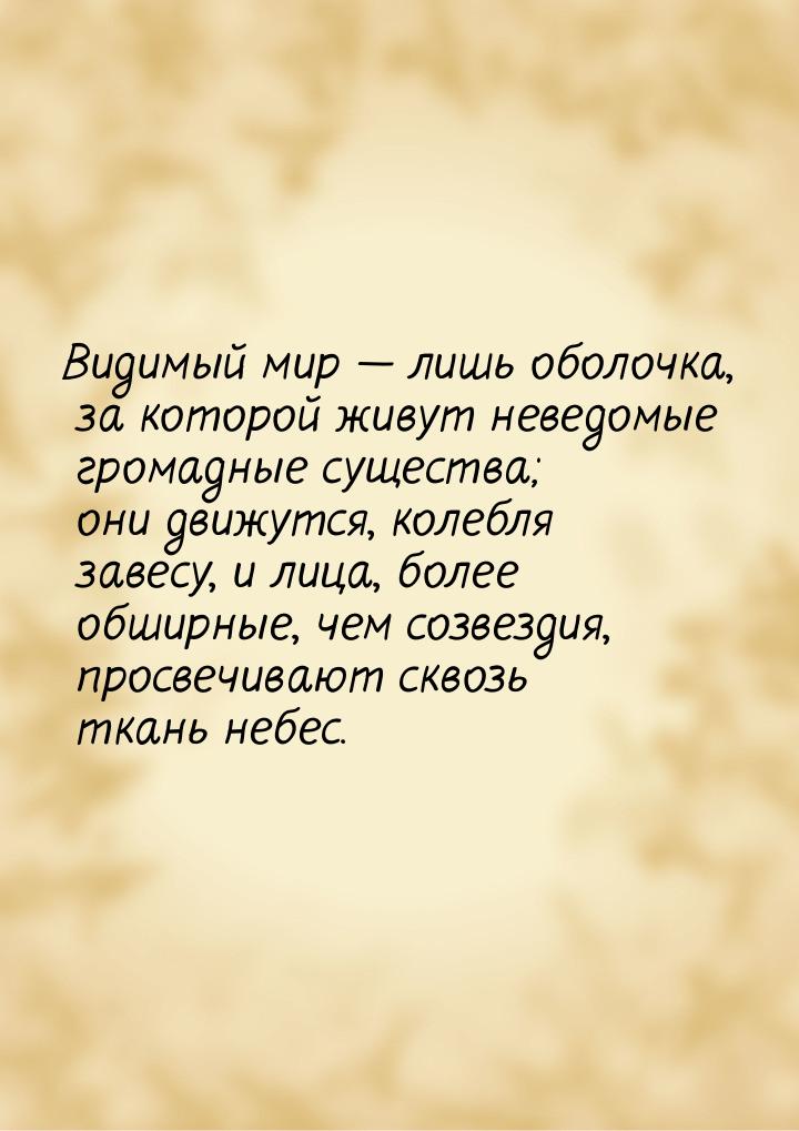 Видимый мир  лишь оболочка, за которой живут неведомые громадные существа; они движ