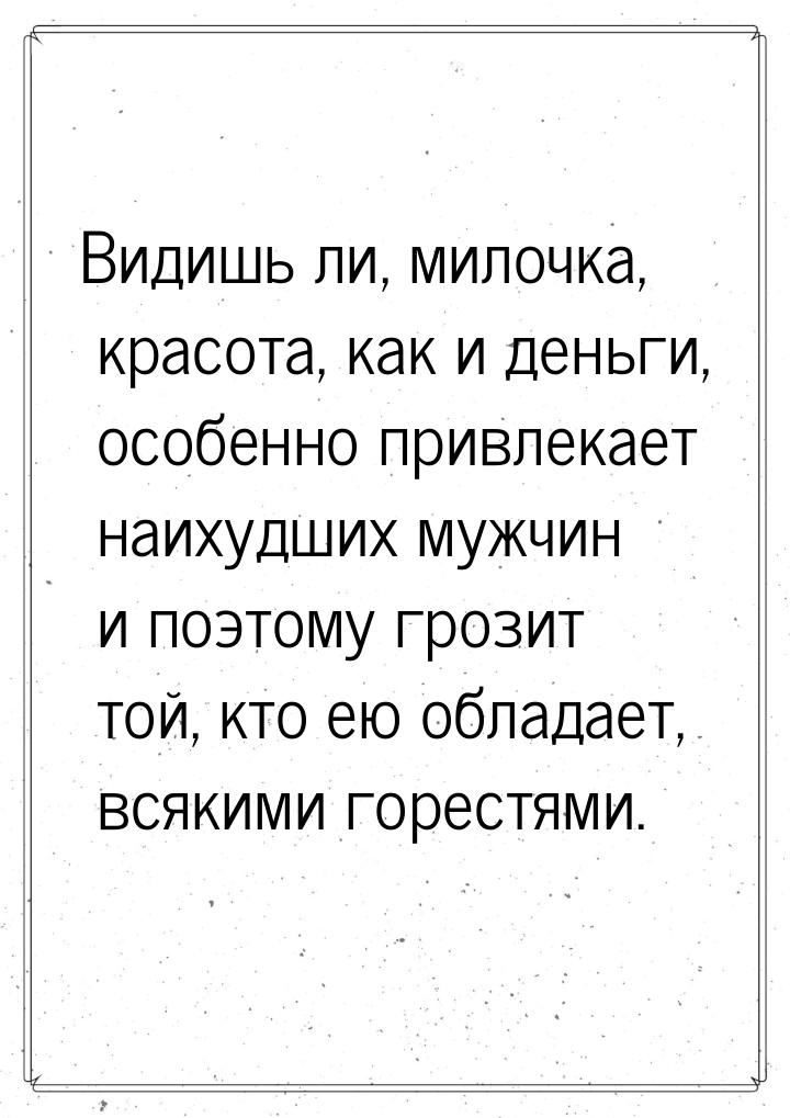 Видишь ли, милочка, красота, как и деньги, особенно привлекает наихудших мужчин и поэтому 