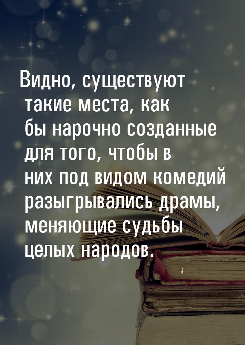 Видно, существуют такие места, как бы нарочно созданные для того, чтобы в них под видом ко