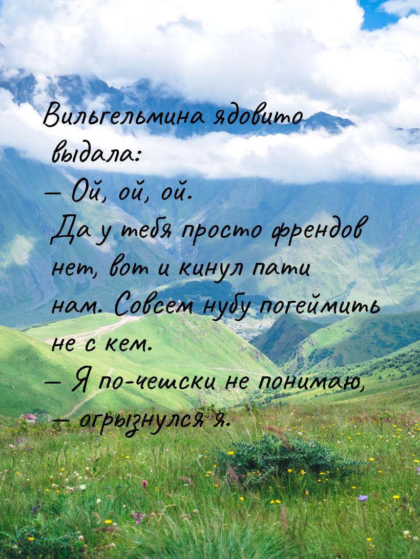 Вильгельмина ядовито выдала:  Ой, ой, ой. Да у тебя просто френдов нет, вот и кинул