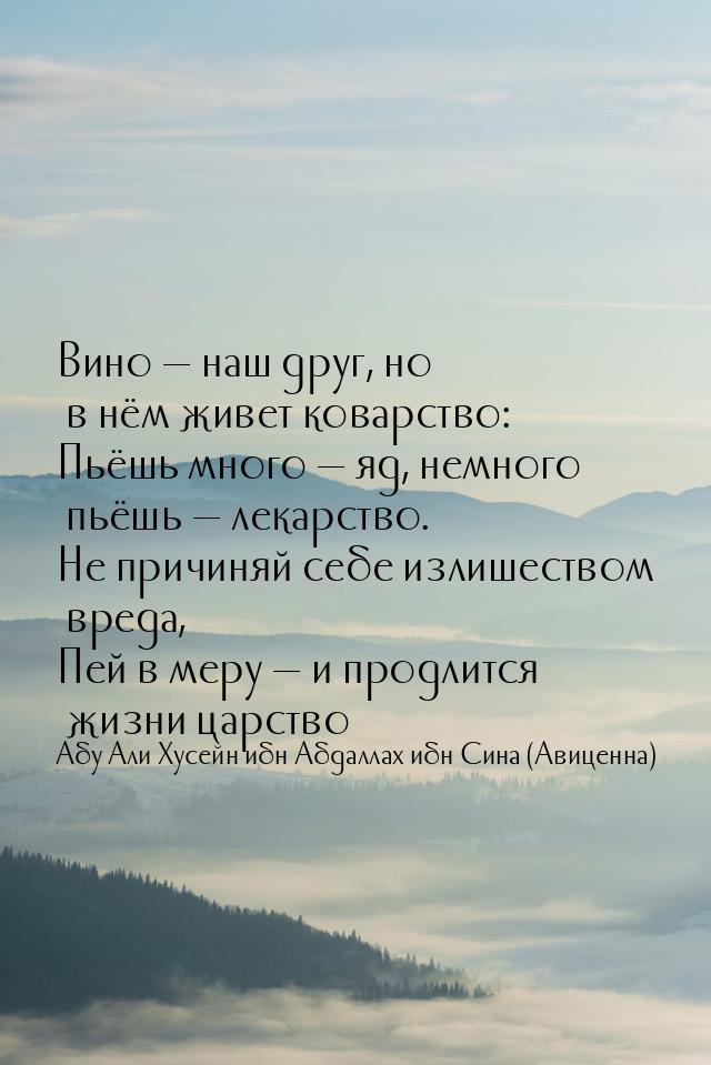 Вино — наш друг, но в нём живет коварство: Пьёшь много — яд, немного пьёшь — лекарство. Не