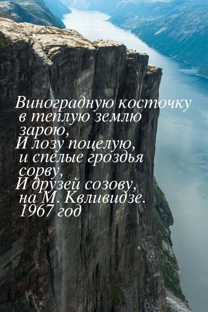 Виноградную косточку в теплую землю зарою, И лозу поцелую, и спелые гроздья сорву, И друзе