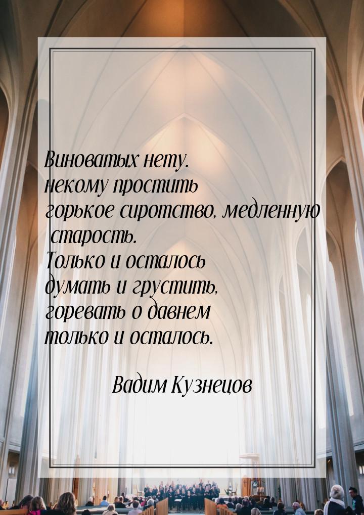 Виноватых нету. некому простить горькое сиротство, медленную старость. Только и осталось д