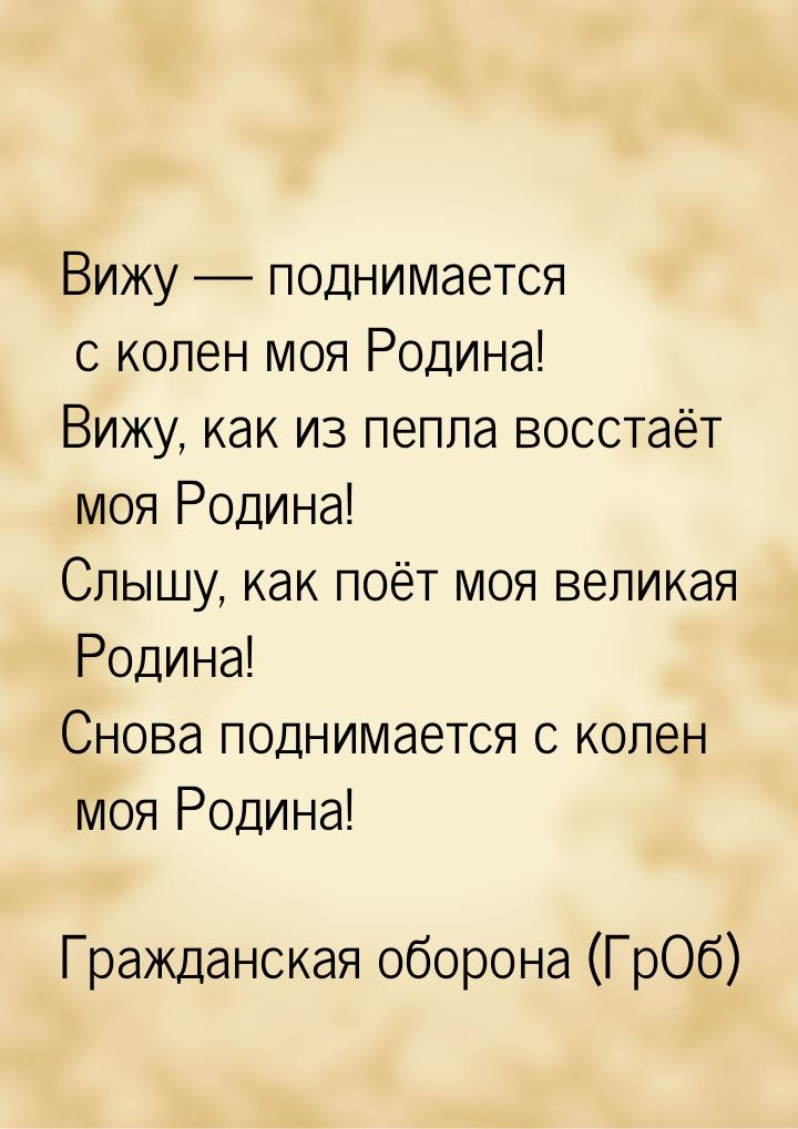 Вижy — поднимается с колен моя Родина! Вижy, как из пепла восстаёт моя Родина! Слышy, как 