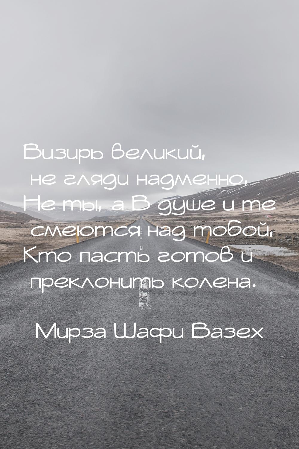 Визирь великий, не гляди надменно, Не ты, а В душе и те смеются над тобой, Кто пасть готов