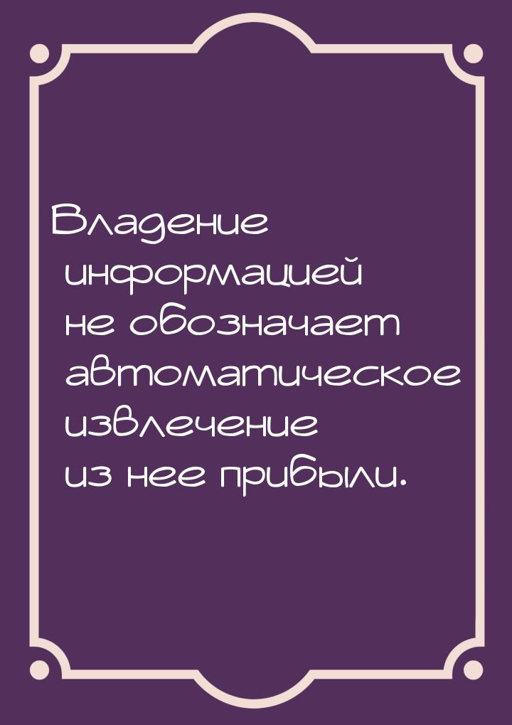 Владение информацией не обозначает автоматическое извлечение из нее прибыли.