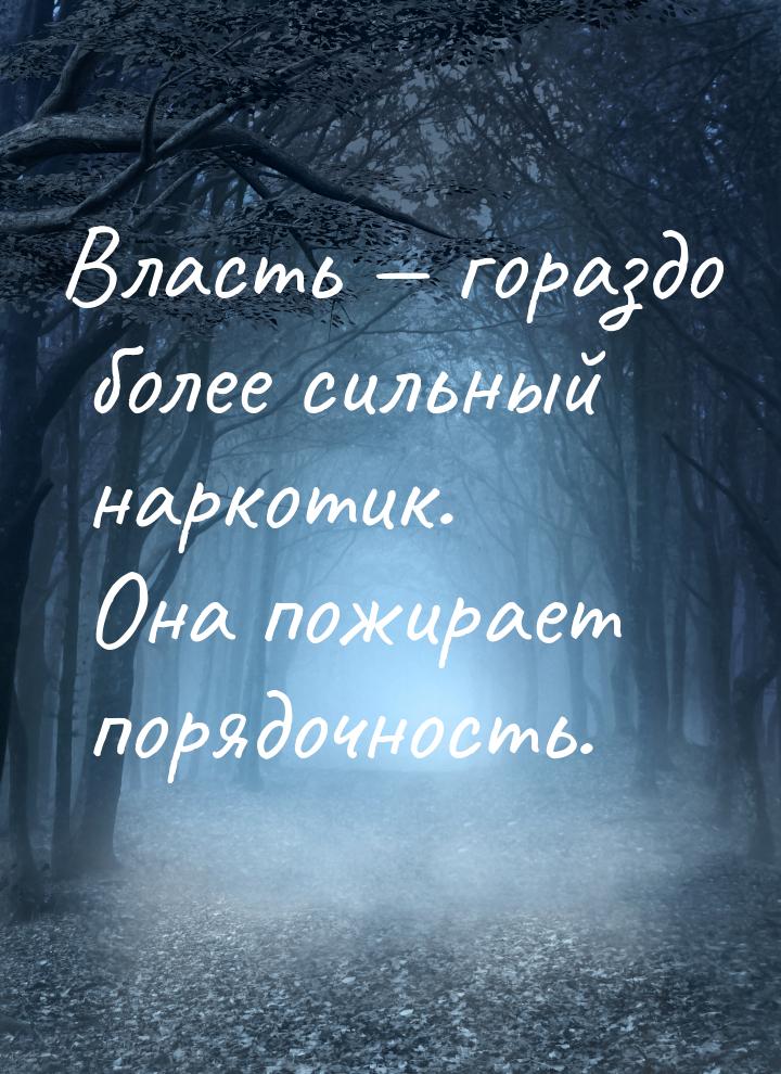 Власть  гораздо более сильный наркотик. Она пожирает порядочность.