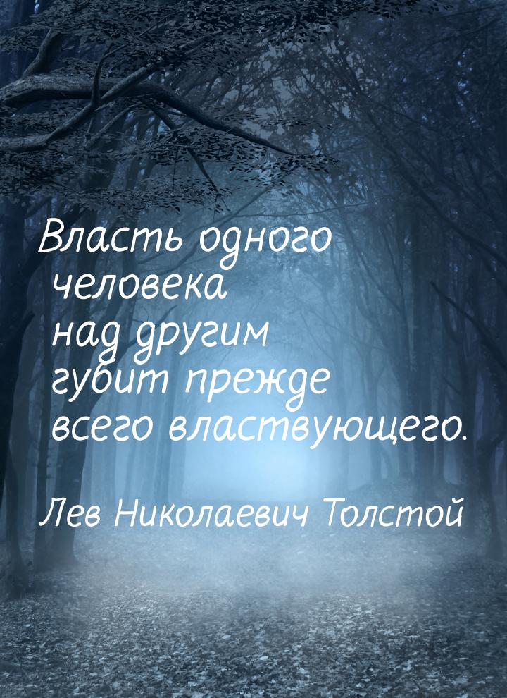 Власть одного человека над другим губит прежде всего властвующего.