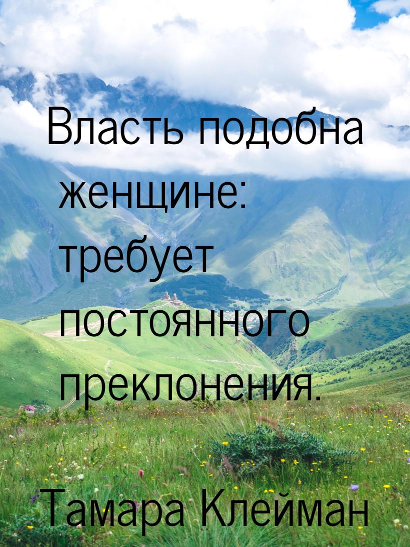 Власть подобна женщине: требует постоянного преклонения.