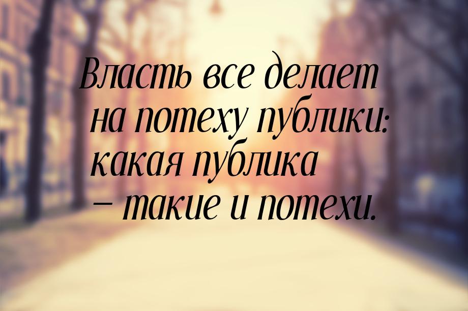 Власть все делает на потеху публики: какая публика  такие и потехи.