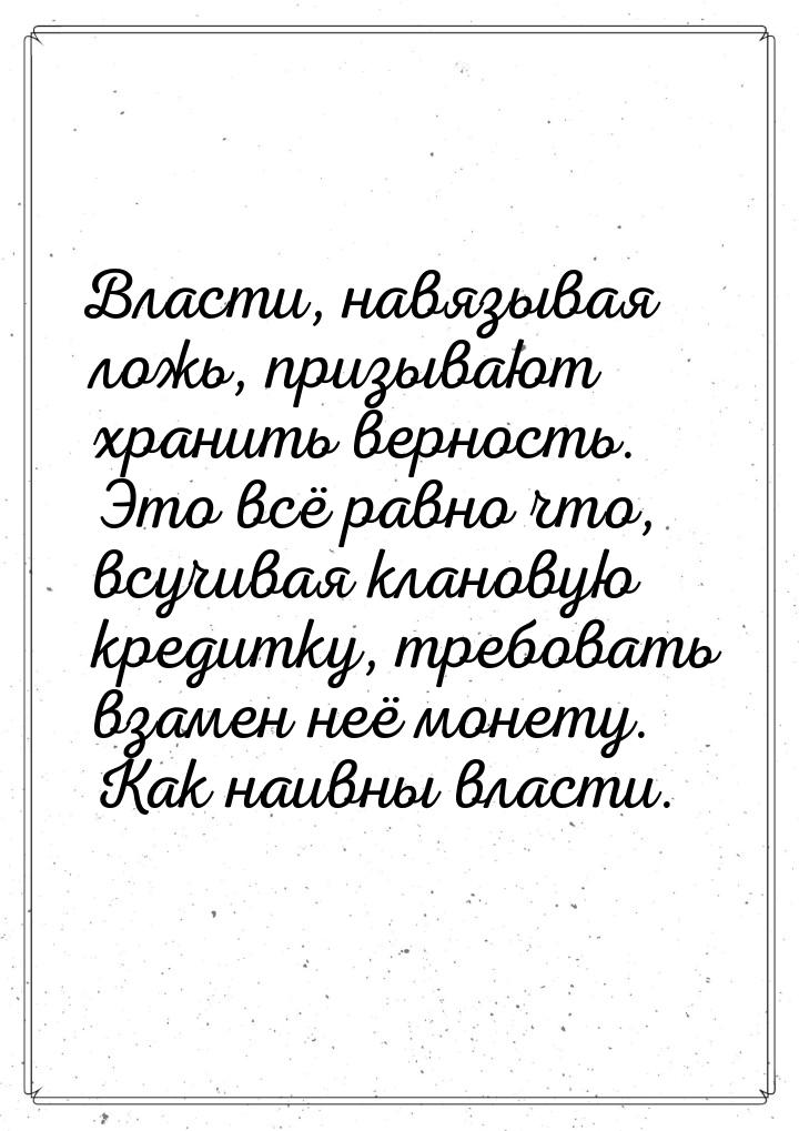 Власти, навязывая ложь, призывают хранить верность. Это всё равно что, всучивая клановую к