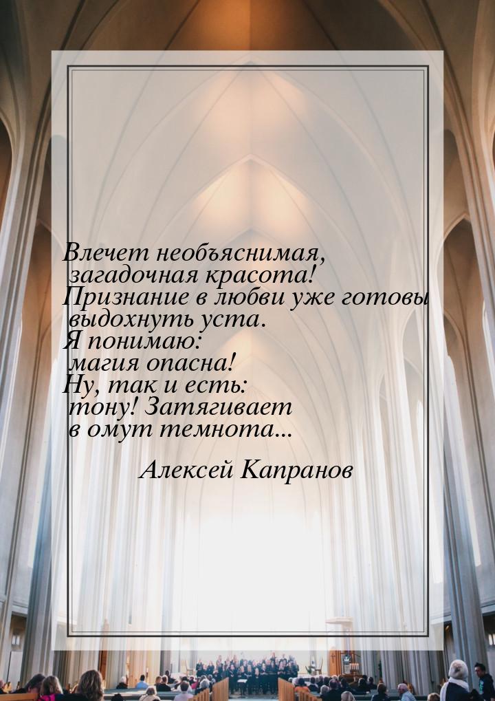 Влечет необъяснимая, загадочная красота! Признание в любви уже готовы выдохнуть уста. Я по