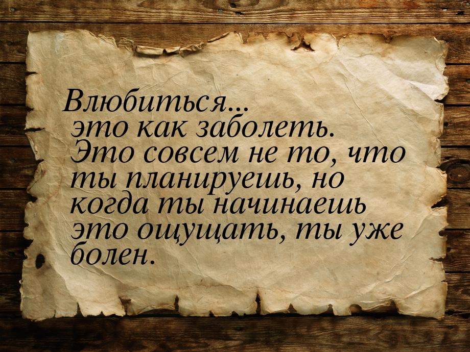 Влюбиться... это как заболеть. Это совсем не то, что ты планируешь, но когда ты начинаешь 