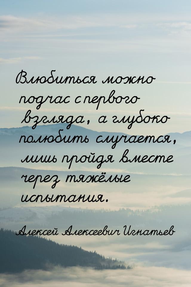 Влюбиться можно подчас с первого взгляда, а глубоко полюбить случается, лишь пройдя вместе