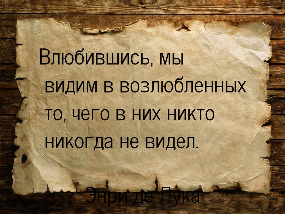 Влюбившись, мы видим в возлюбленных то, чего в них никто никогда не видел.