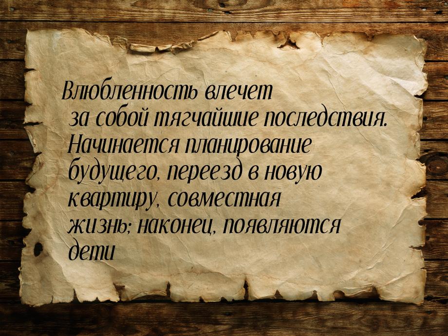 Влюбленность влечет за собой тягчайшие последствия. Начинается планирование будущего, пере