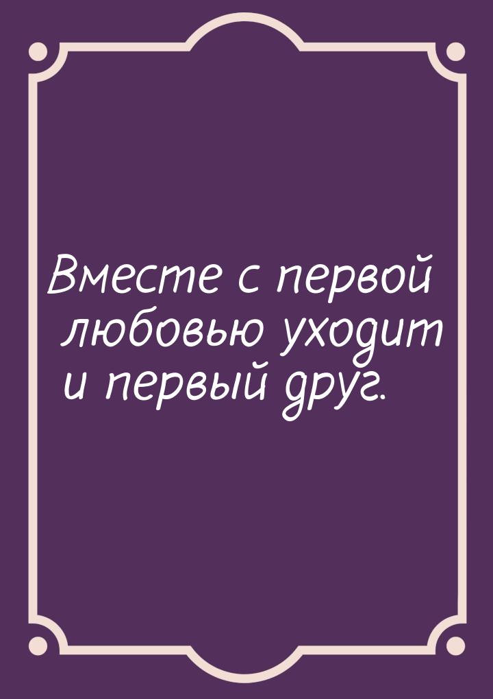 Вместе с первой любовью уходит и первый друг.