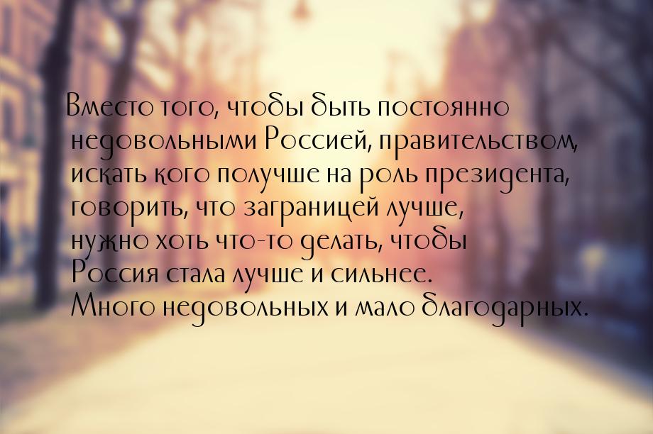 Вместо того, чтобы быть постоянно недовольными Россией, правительством, искать кого получш