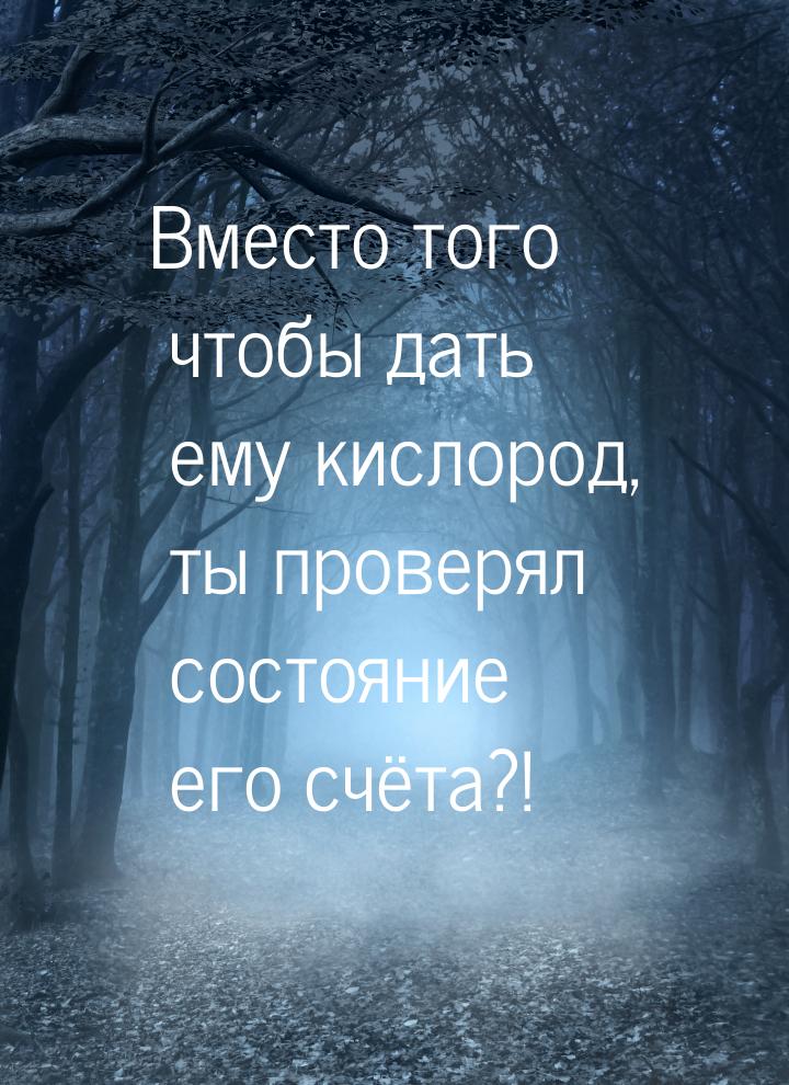 Вместо того чтобы дать ему кислород, ты проверял состояние его счёта?!