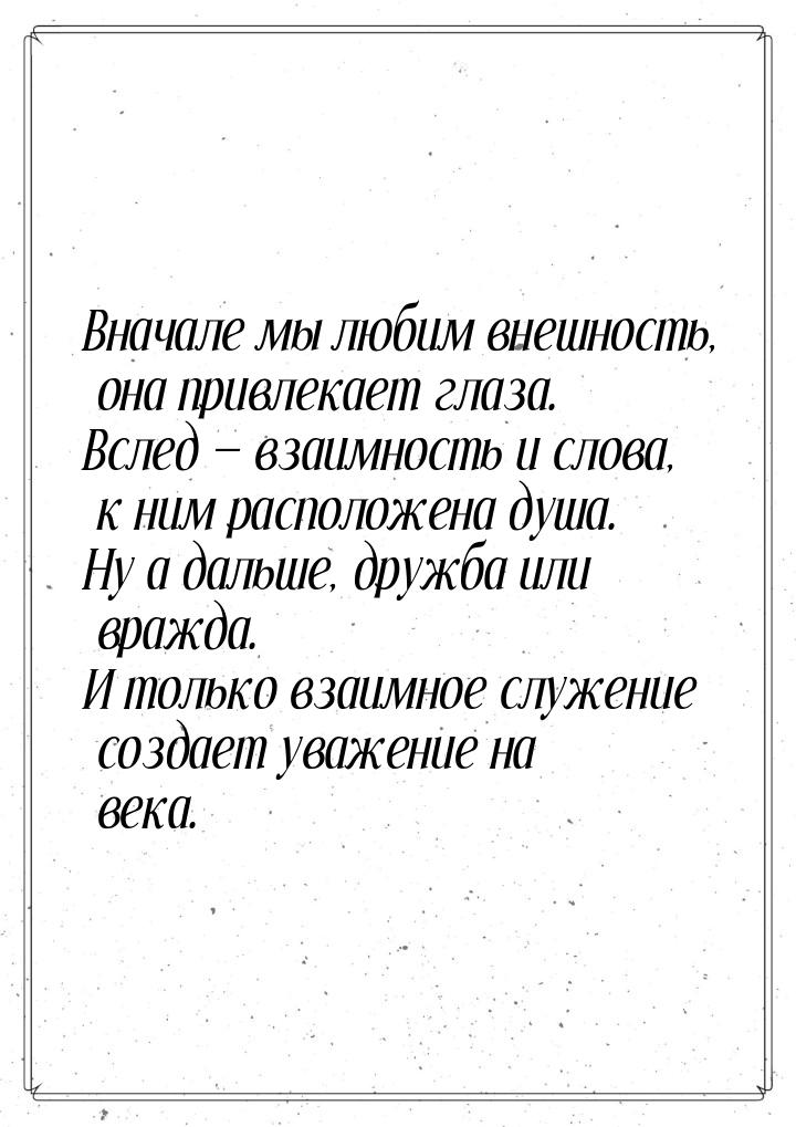 Вначале мы любим внешность, она привлекает глаза. Вслед  взаимность и слова, к ним 