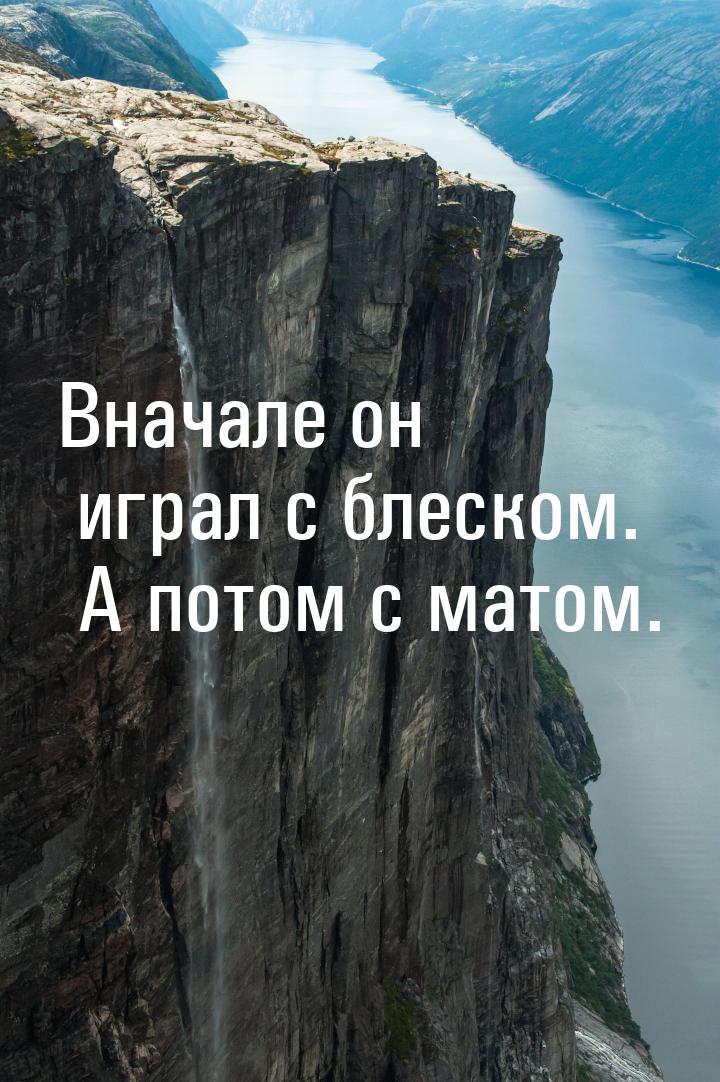 Вначале он играл с блеском. А потом с матом.