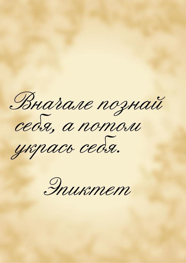 Вначале познай себя, а потом укрась себя.