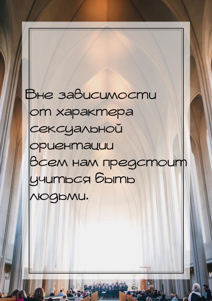 Вне зависимости от характера сексуальной ориентации всем нам предстоит учиться быть людьми