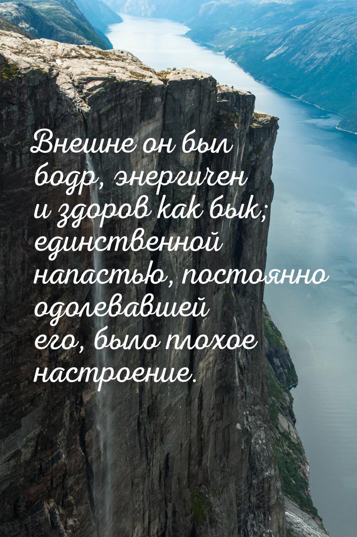 Внешне он был бодр, энергичен и здоров как бык; единственной напастью, постоянно одолевавш