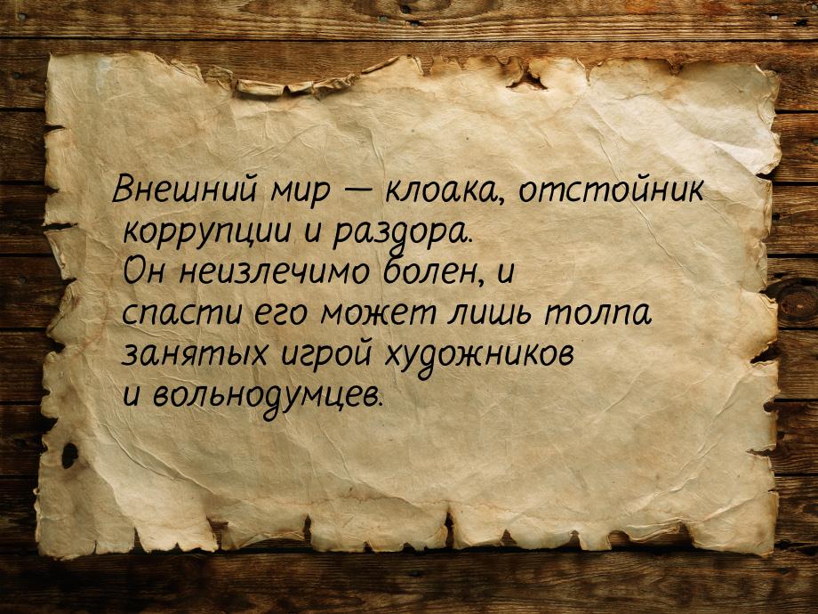 Внешний мир  клоака, отстойник коррупции и раздора. Он неизлечимо болен, и спасти е