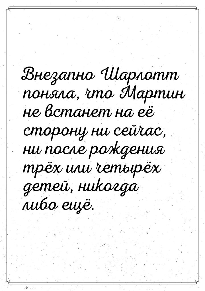 Внезапно Шарлотт поняла, что Мартин не встанет на её сторону ни сейчас, ни после рождения 