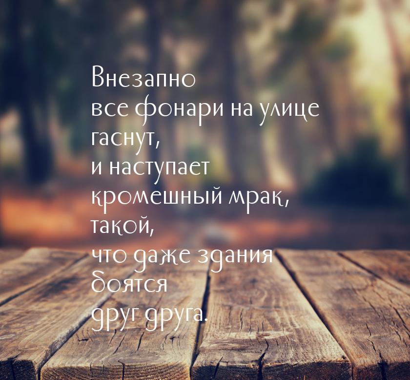 Внезапно все фонари на улице гаснут, и наступает кромешный мрак, такой, что даже здания бо