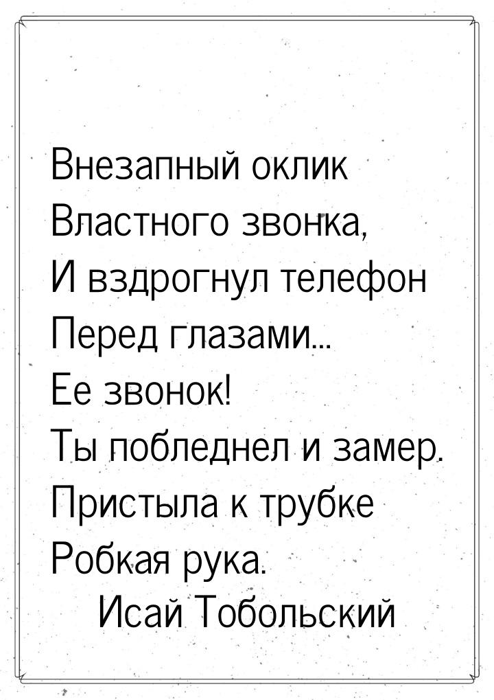 Внезапный оклик Властного звонка, И вздрогнул телефон Перед глазами… Ее звонок! Ты побледн