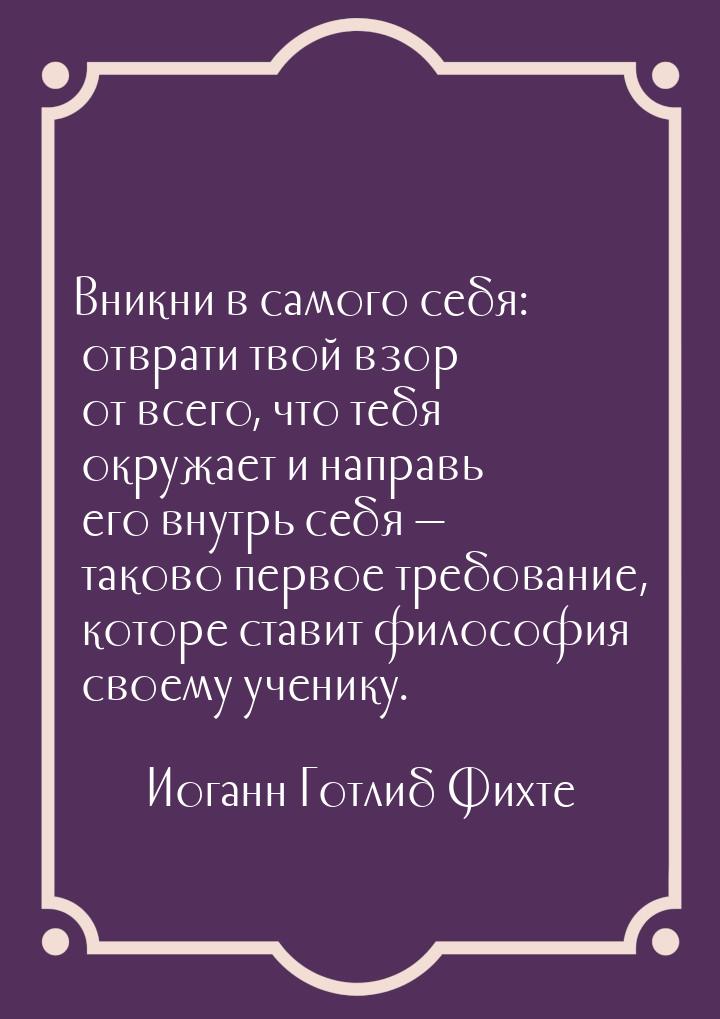 Вникни в самого себя: отврати твой взор от всего, что тебя окружает и направь его внутрь с