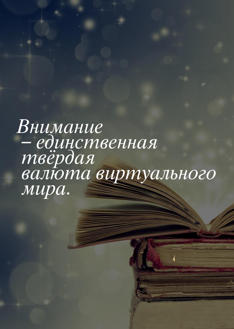 Внимание – единственная твёрдая валюта виртуального мира.