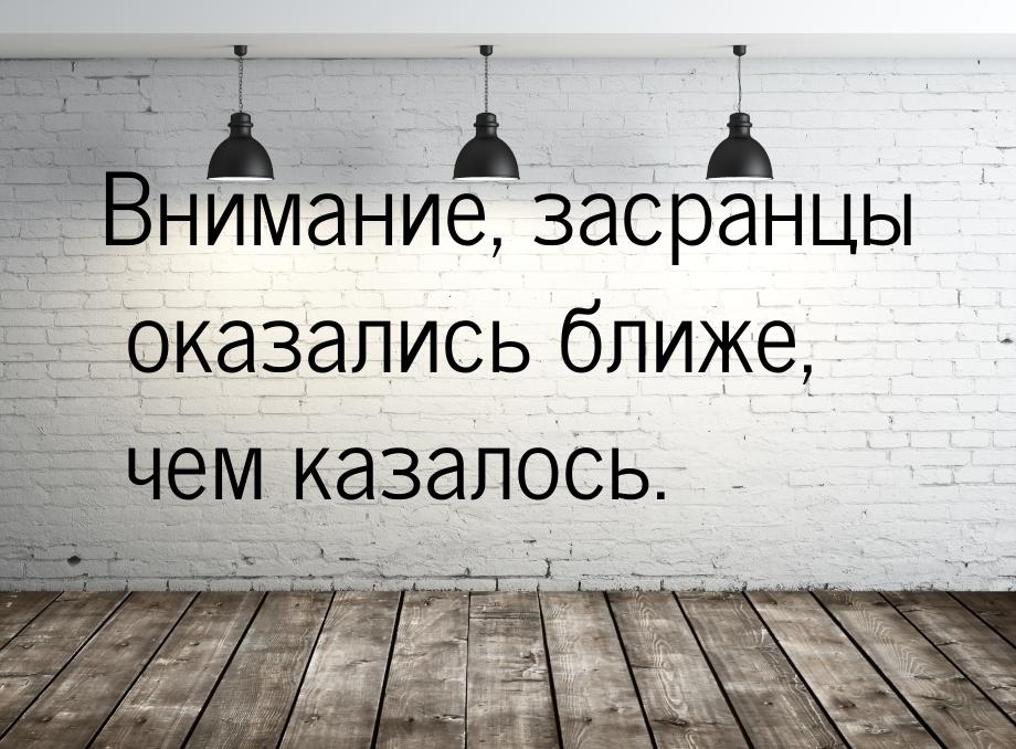 Внимание, засранцы оказались ближе, чем казалось.