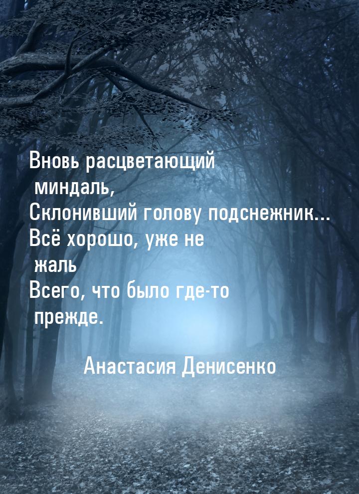 Вновь расцветающий миндаль, Склонивший голову подснежник... Всё хорошо, уже не жаль Всего,