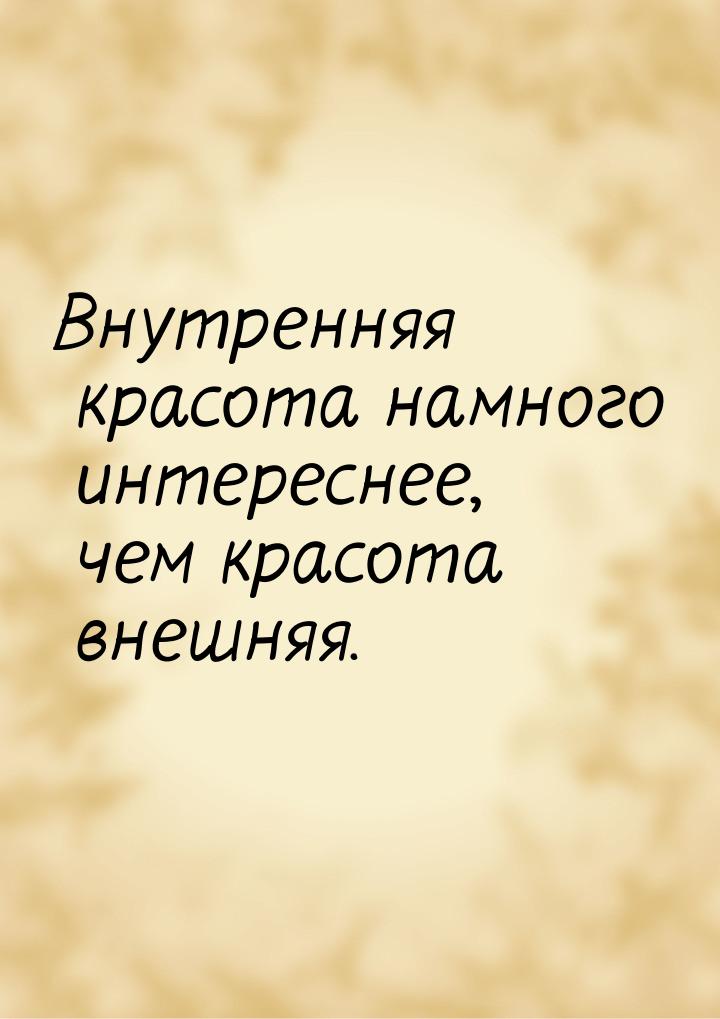 Внутренняя красота намного интереснее, чем красота внешняя.