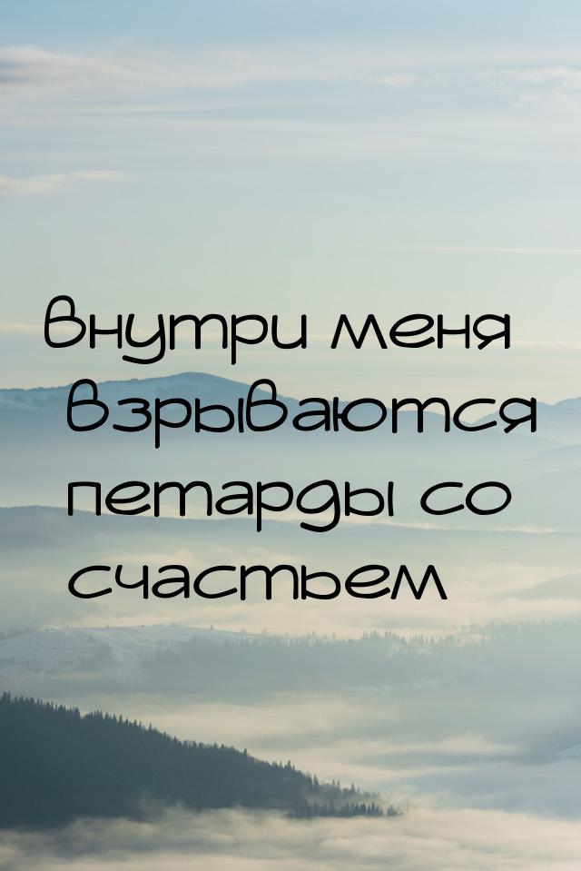 внутри меня взрываются петарды со счастьем