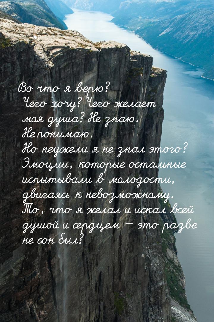 Во что я верю? Чего хочу? Чего желает моя душа? Не знаю. Не понимаю. Но неужели я не знал 