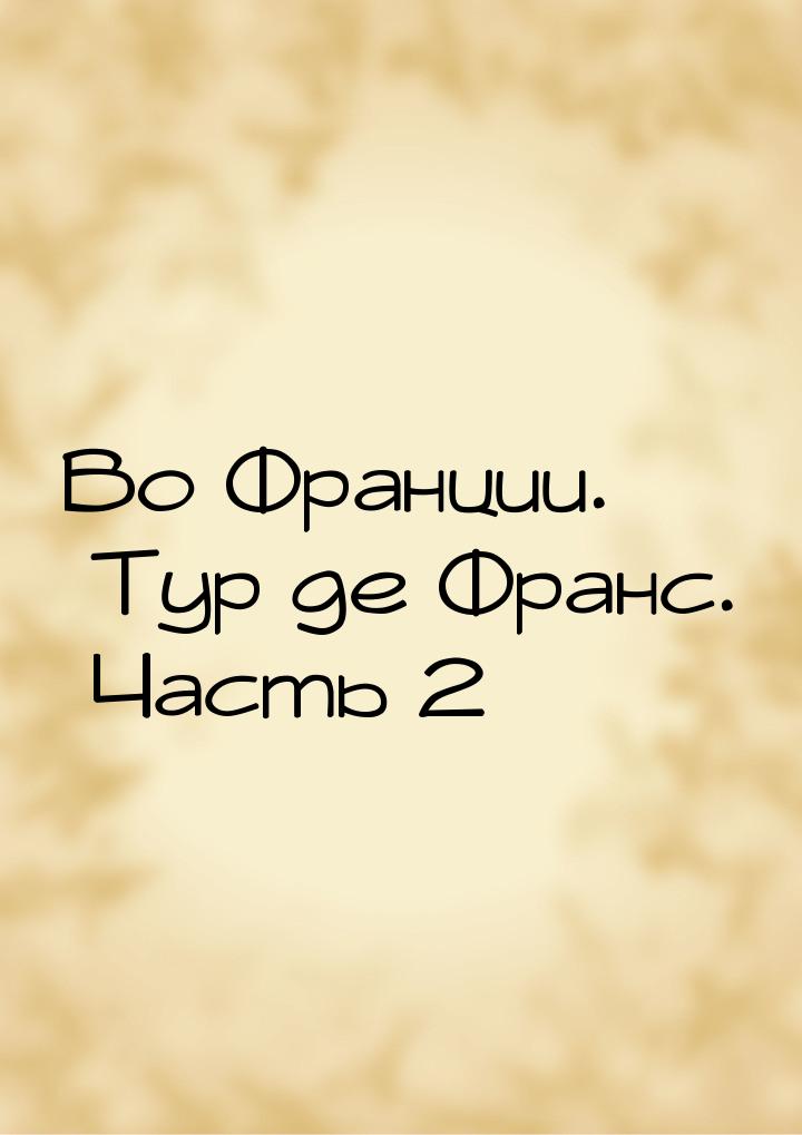 Во Франции. Тур де Франс. Часть 2