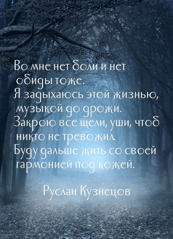 Во мне нет боли и нет обиды тоже. Я задыхаюсь этой жизнью, музыкой до дрожи. Закрою все ще