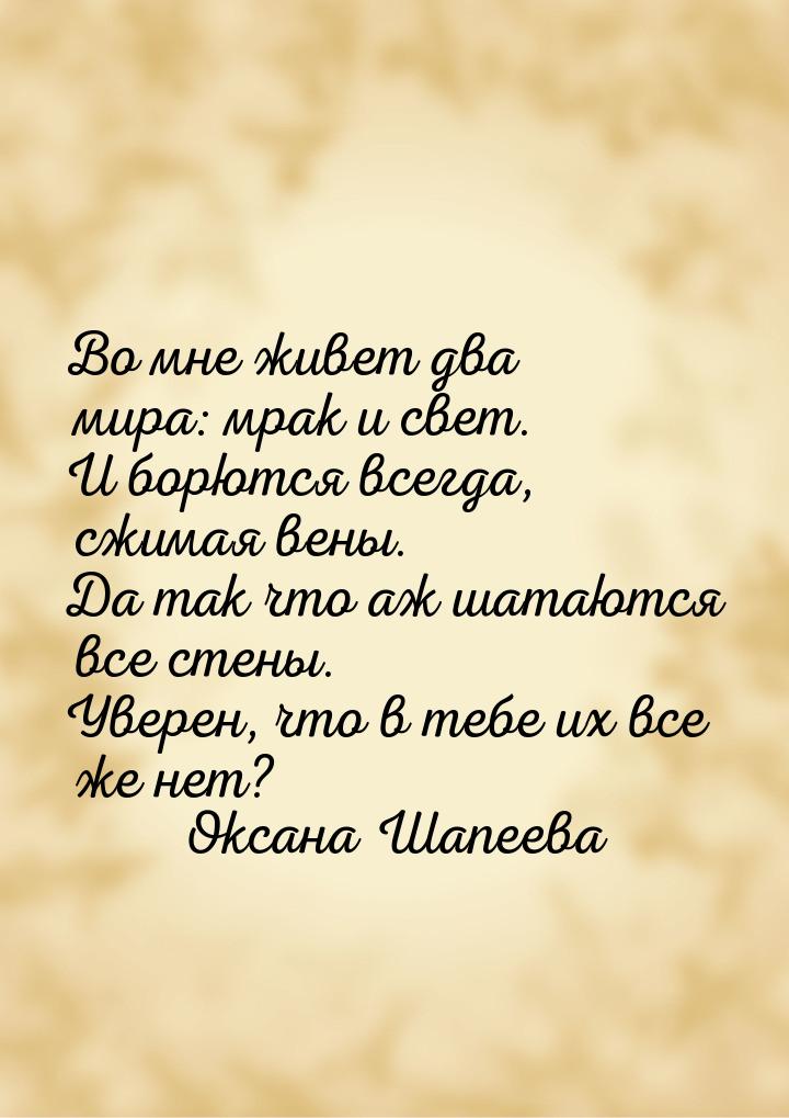 Во мне живет два мира: мрак и свет. И борются всегда, сжимая вены. Да так что аж шатаются 