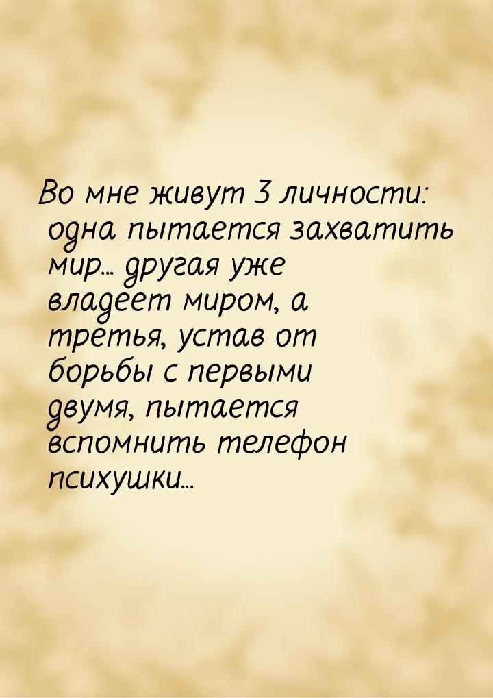 Во мне живут 3 личности: одна пытается захватить мир... другая уже владеет миром, а третья