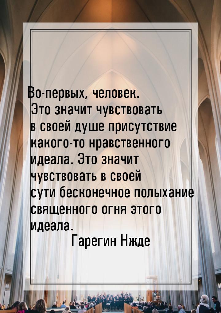 Во-первых, человек. Это значит чувствовать в своей душе присутствие какого-то нравственног