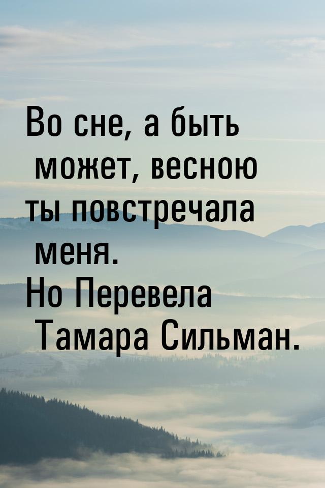 Во сне, а быть может, весною ты повстречала меня. Но Перевела Тамара Сильман.