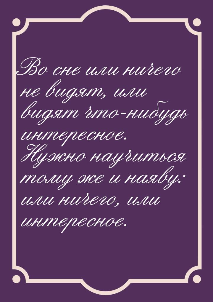 Во сне или ничего не видят, или видят что-нибудь интересное. Нужно научиться тому же и ная